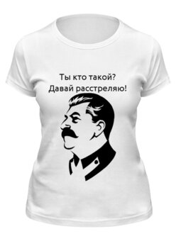 Заказать женскую футболку в Москве. Футболка классическая Сталин Расстреляю от Юрий Чингаев - готовые дизайны и нанесение принтов.