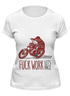 Заказать женскую футболку в Москве. Футболка классическая Fuck work, let's race! от madwheelz - готовые дизайны и нанесение принтов.