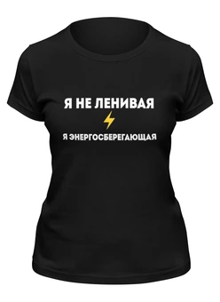 Заказать женскую футболку в Москве. Футболка классическая Я не ленивая, я энергосберегающая от Roman Buzunov - готовые дизайны и нанесение принтов.