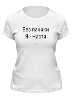 Заказать женскую футболку в Москве. Футболка классическая Без паники - я Настя от Roman Buzunov - готовые дизайны и нанесение принтов.