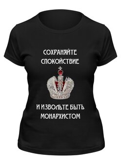 Заказать женскую футболку в Москве. Футболка классическая Сохраняйте спокойствие и будьте монархистом от «Царская Россия» - готовые дизайны и нанесение принтов.