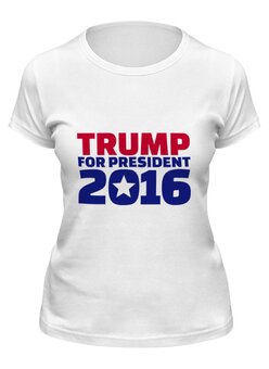 Заказать женскую футболку в Москве. Футболка классическая Trump For President от skynatural - готовые дизайны и нанесение принтов.