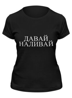 Заказать женскую футболку в Москве. Футболка классическая Давай Наливай от pangeaaffair - готовые дизайны и нанесение принтов.