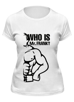Заказать женскую футболку в Москве. Футболка классическая WHO IS Mr.FRANK от Михаил - готовые дизайны и нанесение принтов.