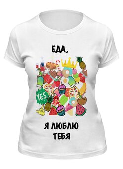 Заказать женскую футболку в Москве. Футболка классическая еда, я люблю тебя от enigme98 - готовые дизайны и нанесение принтов.