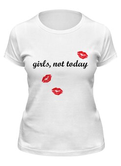 Заказать женскую футболку в Москве. Футболка классическая Girls,not today от CoolDesign - готовые дизайны и нанесение принтов.