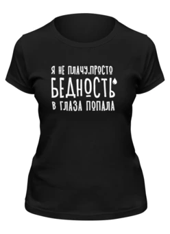 Заказать женскую футболку в Москве. Футболка классическая Я не плачу,это бедность от Nos  - готовые дизайны и нанесение принтов.