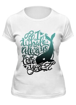 Заказать женскую футболку в Москве. Футболка классическая I whale always love you от 4erta - готовые дизайны и нанесение принтов.