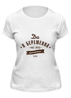 Заказать женскую футболку в Москве. Футболка классическая Да, я беременна! но это временно! от zen4@bk.ru - готовые дизайны и нанесение принтов.