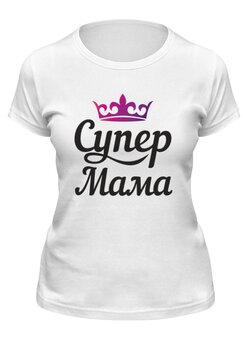 Заказать женскую футболку в Москве. Футболка классическая Супер Мама от elvis52@mail.ru - готовые дизайны и нанесение принтов.