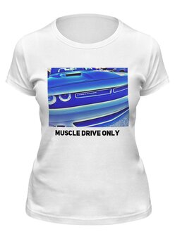 Заказать женскую футболку в Москве. Футболка классическая Muscle Drive Only от TheAndarz  - готовые дизайны и нанесение принтов.