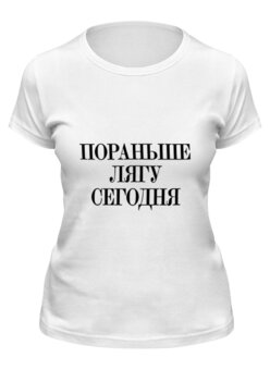 Заказать женскую футболку в Москве. Футболка классическая Пораньше лягу сегодня  от Design Ministry - готовые дизайны и нанесение принтов.