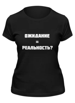Заказать женскую футболку в Москве. Футболка классическая Ожидание реальность от Roman Buzunov - готовые дизайны и нанесение принтов.