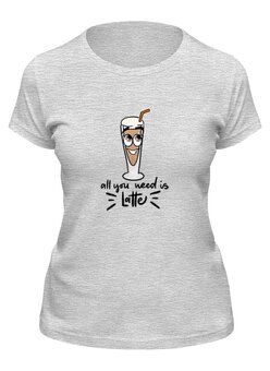 Заказать женскую футболку в Москве. Футболка классическая All you need is latte от Irina Maksimenkova - готовые дизайны и нанесение принтов.