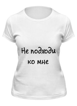 Заказать женскую футболку в Москве. Футболка классическая Не подходи от Виктория Шейкина - готовые дизайны и нанесение принтов.