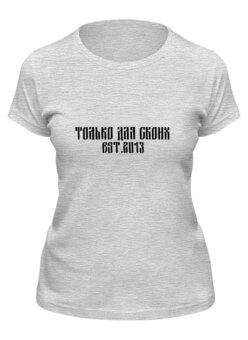 Заказать женскую футболку в Москве. Футболка классическая только для своих от торгаш - готовые дизайны и нанесение принтов.