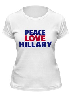 Заказать женскую футболку в Москве. Футболка классическая Peace Love Hillary от skynatural - готовые дизайны и нанесение принтов.