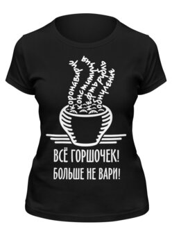 Заказать женскую футболку в Москве. Футболка классическая Горшочек не вари! от gopotol - готовые дизайны и нанесение принтов.
