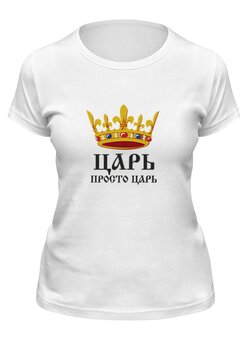 Заказать женскую футболку в Москве. Футболка классическая Просто царь (парные) от vphone - готовые дизайны и нанесение принтов.