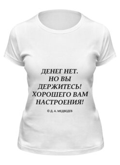 Заказать женскую футболку в Москве. Футболка классическая Денег нет, но вы держитесь от Easy-store - готовые дизайны и нанесение принтов.