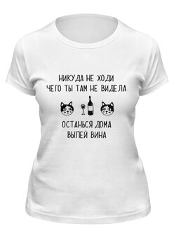 Заказать женскую футболку в Москве. Футболка классическая Никуда не ходи, чего ты там не видела от vaker4@gmail.com - готовые дизайны и нанесение принтов.