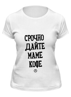 Заказать женскую футболку в Москве. Футболка классическая Срочно маме кофе by Brainy от Brainy - готовые дизайны и нанесение принтов.