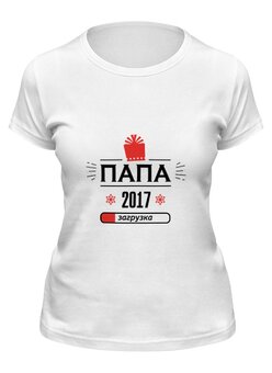 Заказать женскую футболку в Москве. Футболка классическая новый папа 2017! Загрузка! от zen4@bk.ru - готовые дизайны и нанесение принтов.