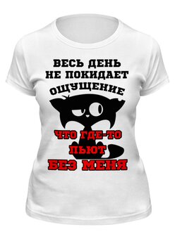 Заказать женскую футболку в Москве. Футболка классическая Где-то пьют без меня от mega281@yandex.ru - готовые дизайны и нанесение принтов.