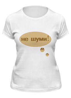 Заказать женскую футболку в Москве. Футболка классическая "Не шуми!" Надпись от Anna Lomachenko - готовые дизайны и нанесение принтов.