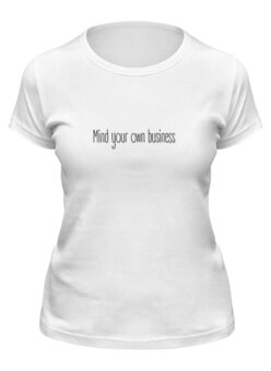 Заказать женскую футболку в Москве. Футболка классическая Mind your own business от Hop Shop - готовые дизайны и нанесение принтов.