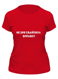 Заказать женскую футболку в Москве. Футболка классическая Не зря свайпнул вправо? от Roman Buzunov - готовые дизайны и нанесение принтов.