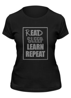 Заказать женскую футболку в Москве. Футболка классическая Read Sleep Learn Repeat от georgii.gordeev@yandex.ru - готовые дизайны и нанесение принтов.