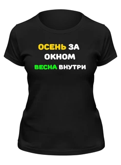 Заказать женскую футболку в Москве. Футболка классическая Осень за окном, весна внутри от Roman Buzunov - готовые дизайны и нанесение принтов.