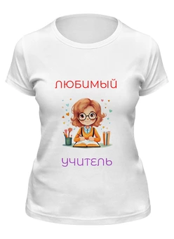 Заказать женскую футболку в Москве. Футболка классическая Любимый учитель от Roman Buzunov - готовые дизайны и нанесение принтов.