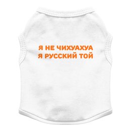 Заказать футболки для собак в Москве. Футболка для собак Я не чихуахуа. я русский той от Той Терьер Клуб  - готовые дизайны и нанесение принтов.