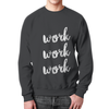 Заказать свитшот в Москве. Свитшот мужской с полной запечаткой Work work от Hop Shop - готовые дизайны и нанесение принтов.