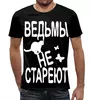 Заказать мужскую футболку в Москве. Футболка с полной запечаткой (мужская) Ведьмы не стареют от p_i_r_a_n_y_a  - готовые дизайны и нанесение принтов.