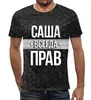 Заказать мужскую футболку в Москве. Футболка с полной запечаткой (мужская) Саша всегда прав от weeert - готовые дизайны и нанесение принтов.