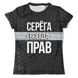 Заказать мужскую футболку в Москве. Футболка с полной запечаткой (мужская) Серега всегда прав от weeert - готовые дизайны и нанесение принтов.