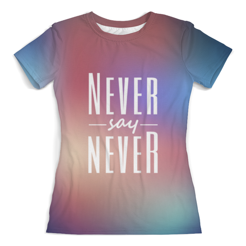 Заказать женскую футболку в Москве. Футболка с полной запечаткой (женская) Never say never от Antaya - готовые дизайны и нанесение принтов.