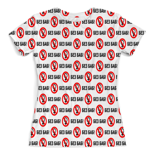 Заказать женскую футболку в Москве. Футболка с полной запечаткой (женская) БЕЗ БАБ! от DESIGNER   - готовые дизайны и нанесение принтов.