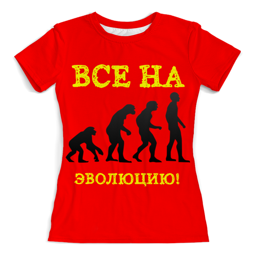 Заказать женскую футболку в Москве. Футболка с полной запечаткой (женская) Все на эволюцию! от posterman - готовые дизайны и нанесение принтов.