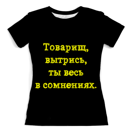 Заказать женскую футболку в Москве. Футболка с полной запечаткой (женская) Товарищ, вытрись, ты весь в сомнениях. от posterman - готовые дизайны и нанесение принтов.