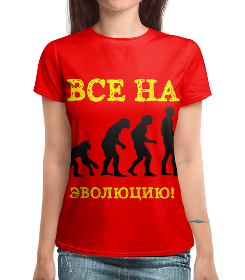 Заказать женскую футболку в Москве. Футболка с полной запечаткой (женская) Все на эволюцию! от posterman - готовые дизайны и нанесение принтов.