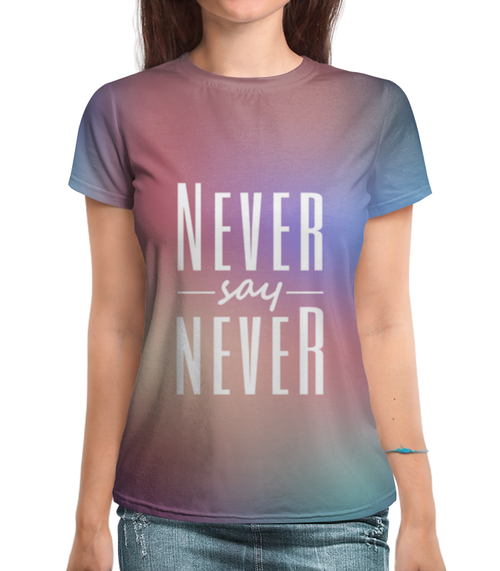 Заказать женскую футболку в Москве. Футболка с полной запечаткой (женская) Never say never от Antaya - готовые дизайны и нанесение принтов.