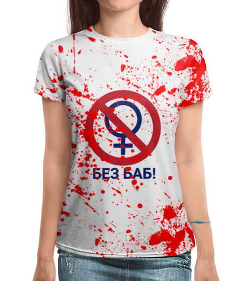 Заказать женскую футболку в Москве. Футболка с полной запечаткой (женская) Без баб от weeert - готовые дизайны и нанесение принтов.