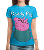 Заказать женскую футболку в Москве. Футболка с полной запечаткой (женская) Daddy Pig  (1) от ПРИНТЫ ПЕЧАТЬ  - готовые дизайны и нанесение принтов.