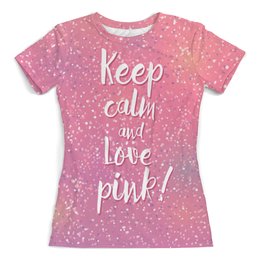 Заказать женскую футболку в Москве. Футболка с полной запечаткой (женская) Keep calm and love pink от vphone - готовые дизайны и нанесение принтов.
