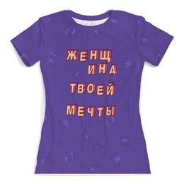 Заказать женскую футболку в Москве. Футболка с полной запечаткой (женская) Женщина твоей мечты #ЭтоЛето УльтраФиолет  от kamal-creations - готовые дизайны и нанесение принтов.