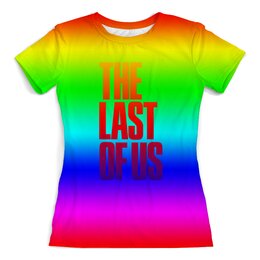 Заказать женскую футболку в Москве. Футболка с полной запечаткой (женская) The Last of Us от THE_NISE  - готовые дизайны и нанесение принтов.